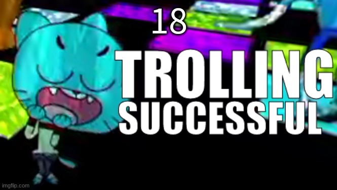 Trolling Succsessful | 18 | image tagged in trolling succsessful | made w/ Imgflip meme maker