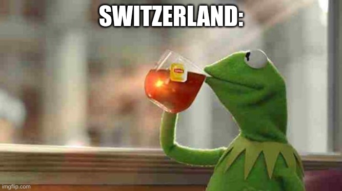 Kermit sipping tea | SWITZERLAND: | image tagged in kermit sipping tea | made w/ Imgflip meme maker