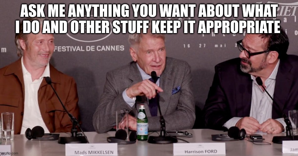 harrison ford | ASK ME ANYTHING YOU WANT ABOUT WHAT I DO AND OTHER STUFF KEEP IT APPROPRIATE | image tagged in harrison ford | made w/ Imgflip meme maker