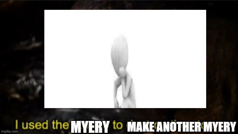 more myery | MYERY; MAKE ANOTHER MYERY | image tagged in thanos i used the stones to destroy the stones,myery | made w/ Imgflip meme maker