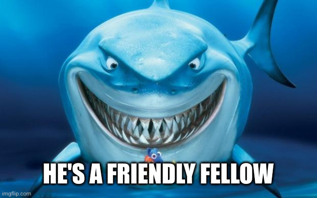 Hungry shark nemoÂ´s | HE'S A FRIENDLY FELLOW | image tagged in hungry shark nemo s | made w/ Imgflip meme maker