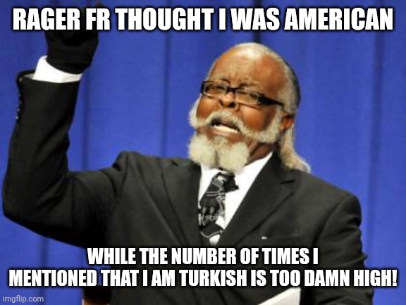 Yes I'm using an old fun stream template, crying about it? | RAGER FR THOUGHT I WAS AMERICAN; WHILE THE NUMBER OF TIMES I MENTIONED THAT I AM TURKISH IS TOO DAMN HIGH! | image tagged in memes,too damn high | made w/ Imgflip meme maker