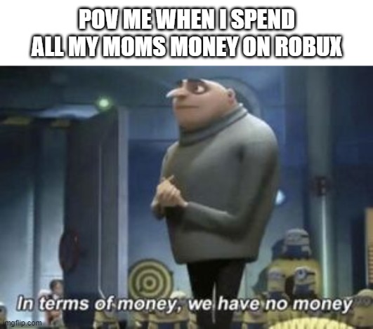 for ashley i made a template | POV ME WHEN I SPEND ALL MY MOMS MONEY ON ROBUX | image tagged in robux | made w/ Imgflip meme maker