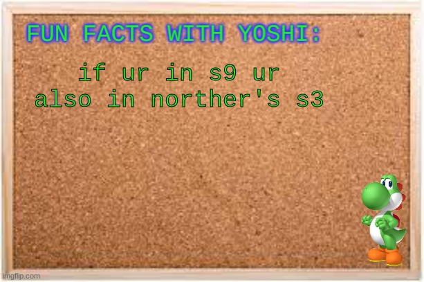 Fun Facts With Yoshi | if ur in s9 ur also in norther's s3 | image tagged in fun facts with yoshi | made w/ Imgflip meme maker