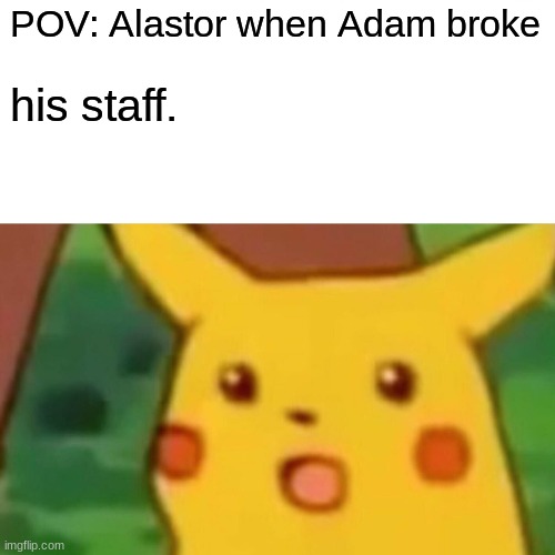Alastor POV #hazbinhotel | POV: Alastor when Adam broke; his staff. | image tagged in memes,surprised pikachu | made w/ Imgflip meme maker