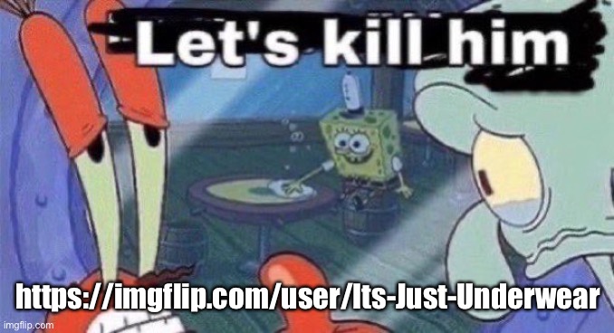 Let's kill him | https://imgflip.com/user/Its-Just-Underwear | image tagged in let's kill him | made w/ Imgflip meme maker