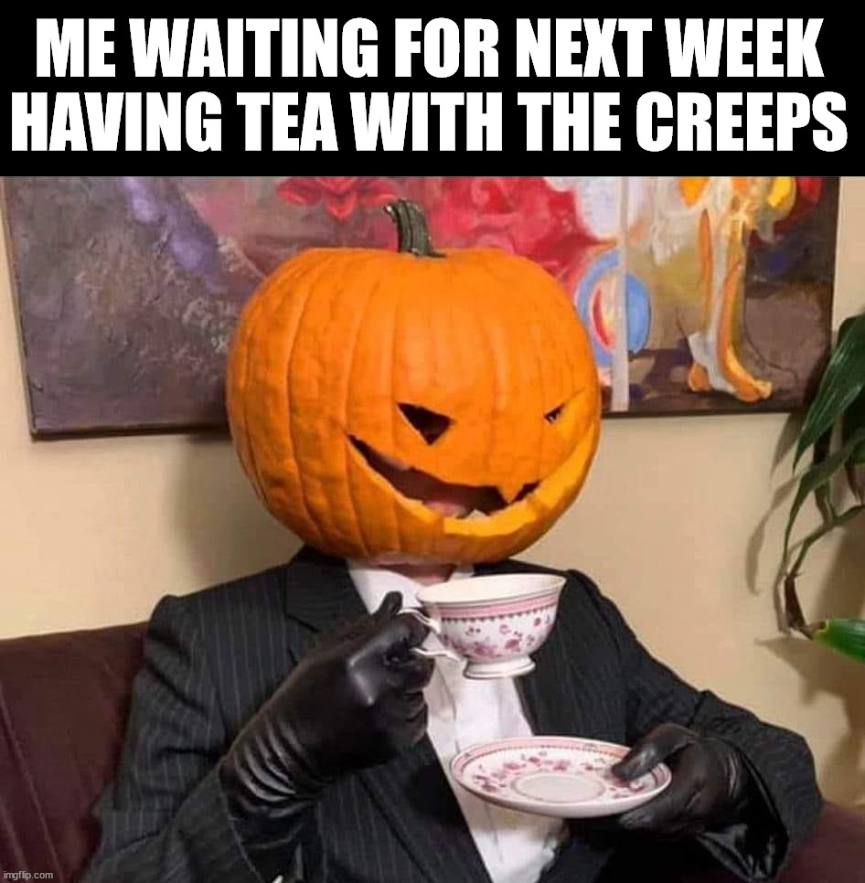 Creepy | ME WAITING FOR NEXT WEEK HAVING TEA WITH THE CREEPS | image tagged in halloween | made w/ Imgflip meme maker