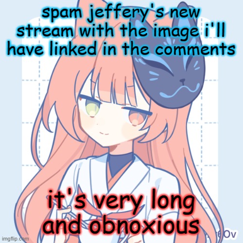 https://imgflip.com/i/97p14c | spam jeffery's new stream with the image i'll have linked in the comments; it's very long and obnoxious | image tagged in dragnoc sips tea | made w/ Imgflip meme maker