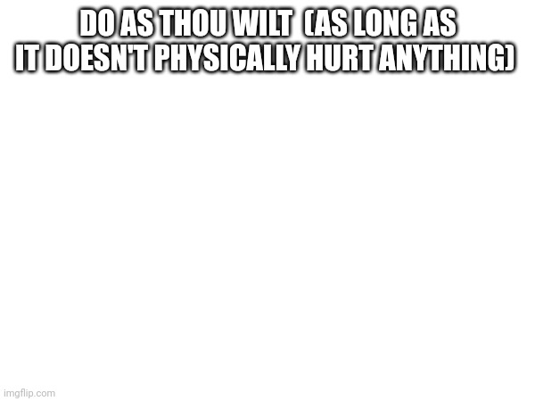don't let anything tell you what to do (except for the obvious examples) | DO AS THOU WILT  (AS LONG AS IT DOESN'T PHYSICALLY HURT ANYTHING) | made w/ Imgflip meme maker