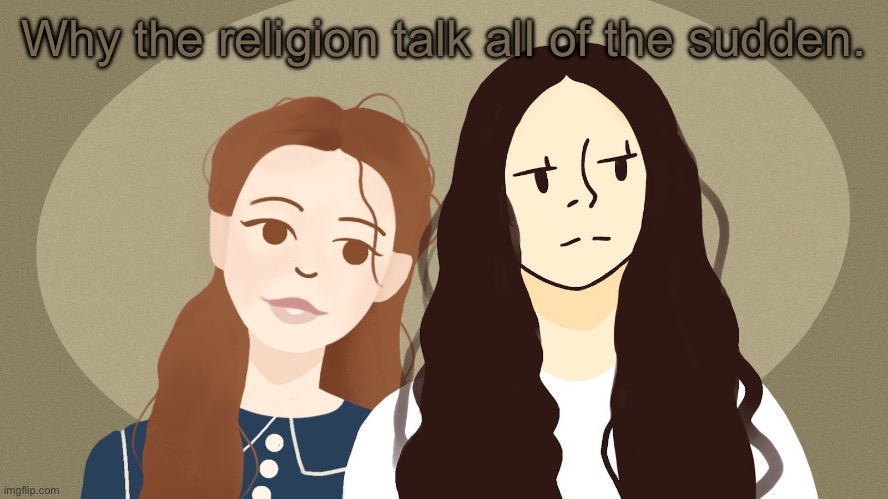 Eurus and Enola Holmes | Why the religion talk all of the sudden. | image tagged in eurus and enola holmes | made w/ Imgflip meme maker