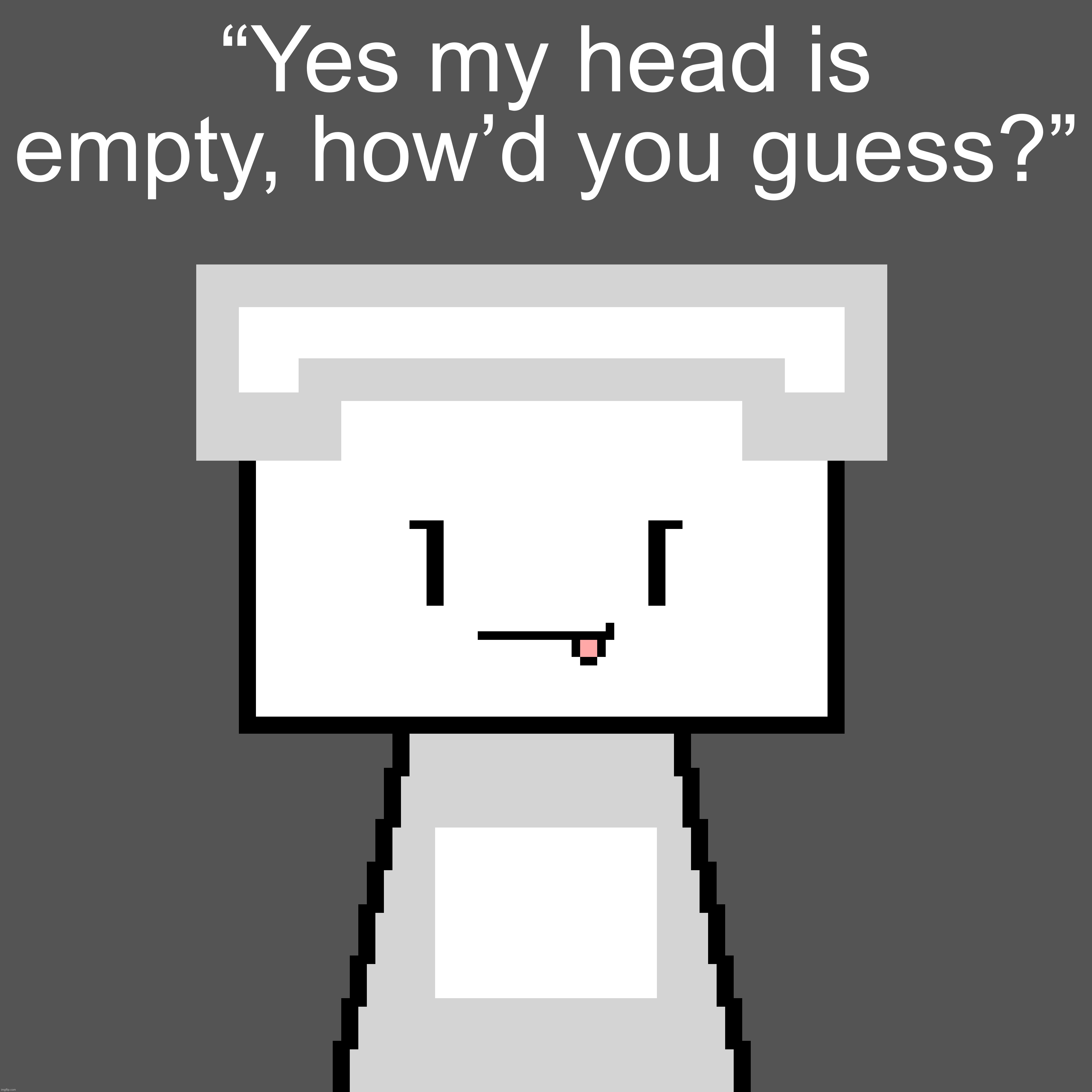 “Yes my head is empty, how’d you guess?” | made w/ Imgflip meme maker