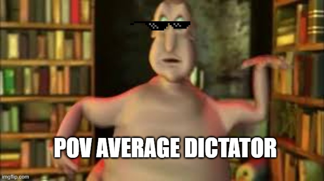 glob | POV AVERAGE DICTATOR | image tagged in glob | made w/ Imgflip meme maker