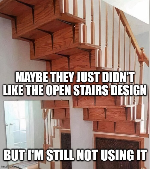 Design fails | MAYBE THEY JUST DIDN'T LIKE THE OPEN STAIRS DESIGN; BUT I'M STILL NOT USING IT | image tagged in design fails | made w/ Imgflip meme maker