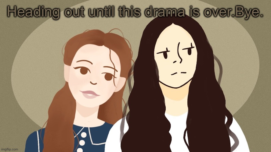 Eurus and Enola Holmes | Heading out until this drama is over.Bye. | image tagged in eurus and enola holmes | made w/ Imgflip meme maker