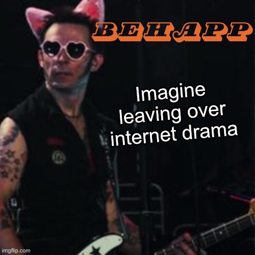 Behapp | Imagine leaving over internet drama | image tagged in behapp | made w/ Imgflip meme maker