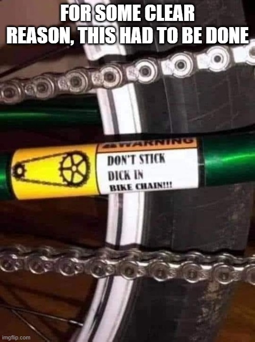 Bike Chain | FOR SOME CLEAR REASON, THIS HAD TO BE DONE | image tagged in unsee juice | made w/ Imgflip meme maker