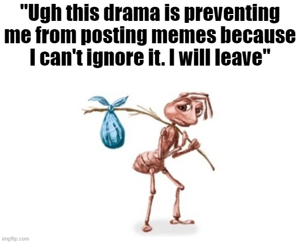 Ant packing bags. | "Ugh this drama is preventing me from posting memes because I can't ignore it. I will leave" | image tagged in ant packing bags | made w/ Imgflip meme maker