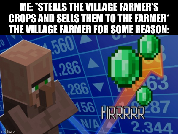 Villagers are so easily tricked. lol! | ME: *STEALS THE VILLAGE FARMER'S CROPS AND SELLS THEM TO THE FARMER*
THE VILLAGE FARMER FOR SOME REASON: | image tagged in funny,memes,minecraft,villager,stonks | made w/ Imgflip meme maker