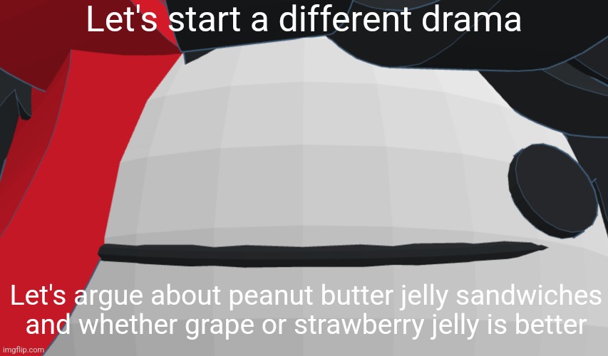 Claire face closeup | Let's start a different drama; Let's argue about peanut butter jelly sandwiches and whether grape or strawberry jelly is better | image tagged in claire face closeup | made w/ Imgflip meme maker