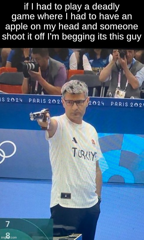 Turkish Shooter Olympics | if I had to play a deadly game where I had to have an apple on my head and someone shoot it off I'm begging its this guy | image tagged in turkish shooter olympics | made w/ Imgflip meme maker