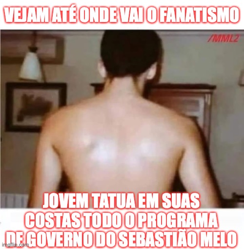 Sebastião Melo | VEJAM ATÉ ONDE VAI O FANATISMO; JOVEM TATUA EM SUAS COSTAS TODO O PROGRAMA DE GOVERNO DO SEBASTIÃO MELO | image tagged in prefeito,porto alegre,mdb,direita,enchente,2024 | made w/ Imgflip meme maker