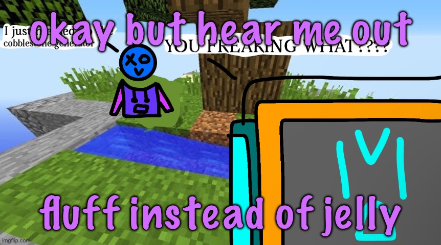 Carbo messed up the cobblestone generator | okay but hear me out; fluff instead of jelly | image tagged in carbo messed up the cobblestone generator | made w/ Imgflip meme maker