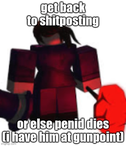 Carolina Mach Regretevator | get back to shitposting; or else penid dies (i have him at gunpoint) | image tagged in carolina mach regretevator | made w/ Imgflip meme maker