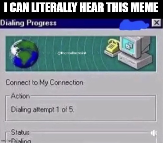 A Meme You Can Hear | I CAN LITERALLY HEAR THIS MEME | image tagged in dialing progress,connection,dial up | made w/ Imgflip meme maker