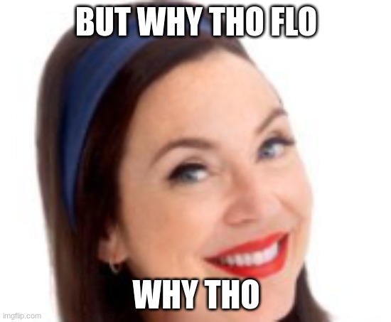 flo | BUT WHY THO FLO; WHY THO | image tagged in flo from progressive,flo,progressive,uwu,omg,why hello there | made w/ Imgflip meme maker