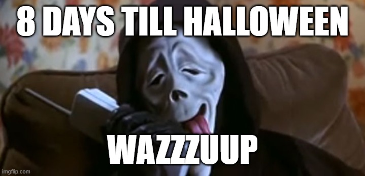 Halloween | 8 DAYS TILL HALLOWEEN; WAZZZUUP | image tagged in ghostface scary movie | made w/ Imgflip meme maker