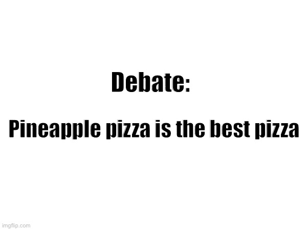 Time for some tomfoolery | Debate:; Pineapple pizza is the best pizza | made w/ Imgflip meme maker