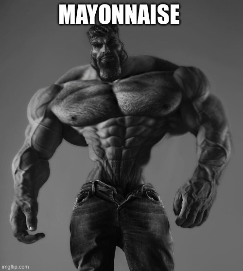 GigaChad | MAYONNAISE | image tagged in gigachad | made w/ Imgflip meme maker