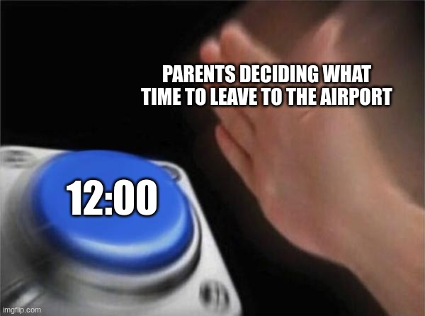 Average travel times | PARENTS DECIDING WHAT TIME TO LEAVE TO THE AIRPORT; 12:00 | image tagged in memes,blank nut button | made w/ Imgflip meme maker