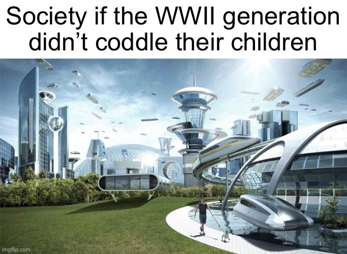 The future world if | Society if the WWII generation didn’t coddle their children | image tagged in the future world if | made w/ Imgflip meme maker