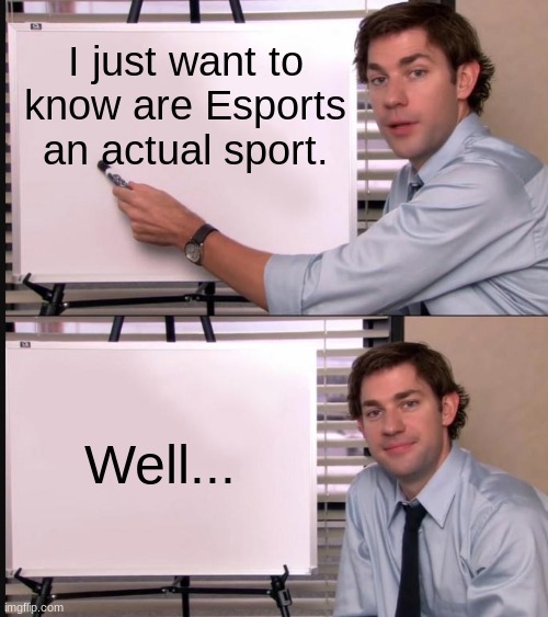 Is it | I just want to know are Esports an actual sport. Well... | image tagged in jim halpert pointing to whiteboard | made w/ Imgflip meme maker