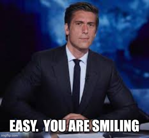 David Muir for President | EASY.  YOU ARE SMILING | image tagged in david muir for president | made w/ Imgflip meme maker