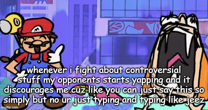 marior | whenever i fight about controversial stuff my opponents starts yapping and it discourages me cuz like you can just say this so simply but no ur just typing and typing like jeez | image tagged in marior | made w/ Imgflip meme maker