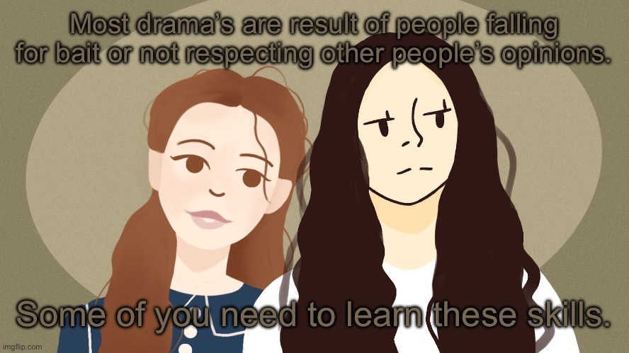 Eurus and Enola Holmes | Most drama’s are result of people falling for bait or not respecting other people’s opinions. Some of you need to learn these skills. | image tagged in eurus and enola holmes | made w/ Imgflip meme maker