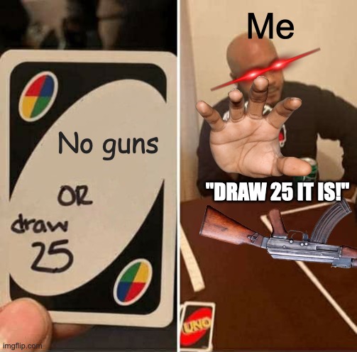 UNO Draw 25 Cards | Me; No guns; "DRAW 25 IT IS!" | image tagged in memes,uno draw 25 cards | made w/ Imgflip meme maker