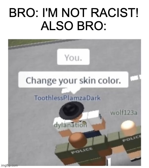 Bro is wild | BRO: I'M NOT RACIST!
ALSO BRO: | image tagged in roblox meme | made w/ Imgflip meme maker