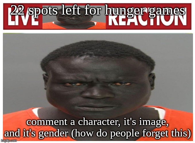 live convict reaction | 22 spots left for hunger games; comment a character, it's image, and it's gender (how do people forget this) | image tagged in live convict reaction | made w/ Imgflip meme maker