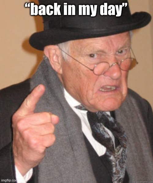 Back In My Day Meme | “back in my day” | image tagged in memes,back in my day | made w/ Imgflip meme maker