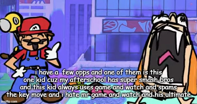 marior | i have a  few opps and one of them is this one kid cuz my afterschool has super smash bros and this kid always uses game and watch and spams the key move and i hate mr game and watch and his ultimate | image tagged in marior | made w/ Imgflip meme maker