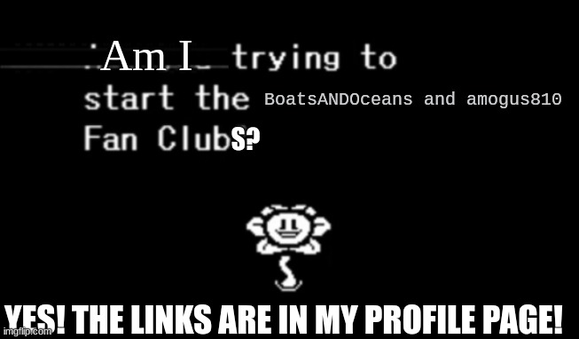 Announcement for new streams... | Am I; BoatsANDOceans and amogus810; S? YES! THE LINKS ARE IN MY PROFILE PAGE! | image tagged in are you trying to start the ____ fan club | made w/ Imgflip meme maker