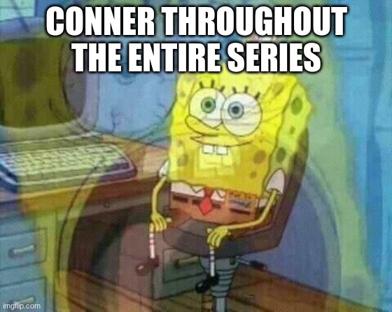 Unwind meme | CONNER THROUGHOUT THE ENTIRE SERIES | image tagged in spongebob panic inside,books | made w/ Imgflip meme maker