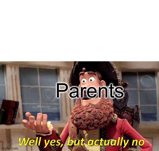 Well Yes, But Actually No Meme | Parents | image tagged in memes,well yes but actually no | made w/ Imgflip meme maker