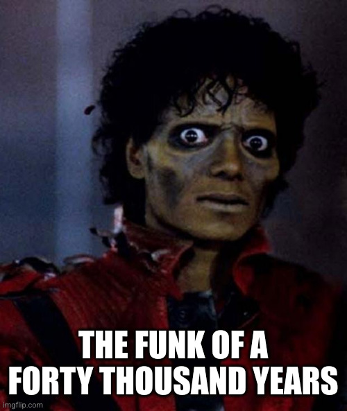 Zombie Michael Jackson | THE FUNK OF A FORTY THOUSAND YEARS | image tagged in zombie michael jackson | made w/ Imgflip meme maker