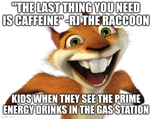 Prime Energy Drinks and Children | "THE LAST THING YOU NEED IS CAFFEINE" -RJ THE RACCOON; KIDS WHEN THEY SEE THE PRIME ENERGY DRINKS IN THE GAS STATION | image tagged in crazy hammy squirrel,logan paul,prime | made w/ Imgflip meme maker