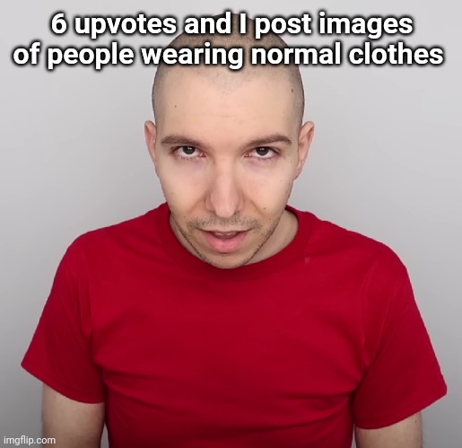 Two Steps Ahead | 6 upvotes and I post images of people wearing normal clothes but without the "rmal" | image tagged in two steps ahead | made w/ Imgflip meme maker