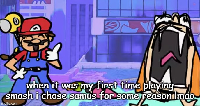 i did really good too i got my friend to one stock before dying | when it was my first time playing smash i chose samus for some reason lmao | image tagged in marior | made w/ Imgflip meme maker